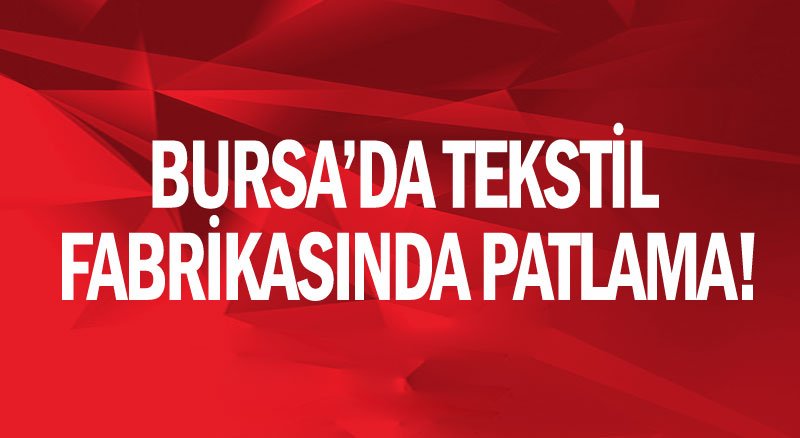 Bursa’da tekstil fabrikasında patlama! ölü ve yaralı var